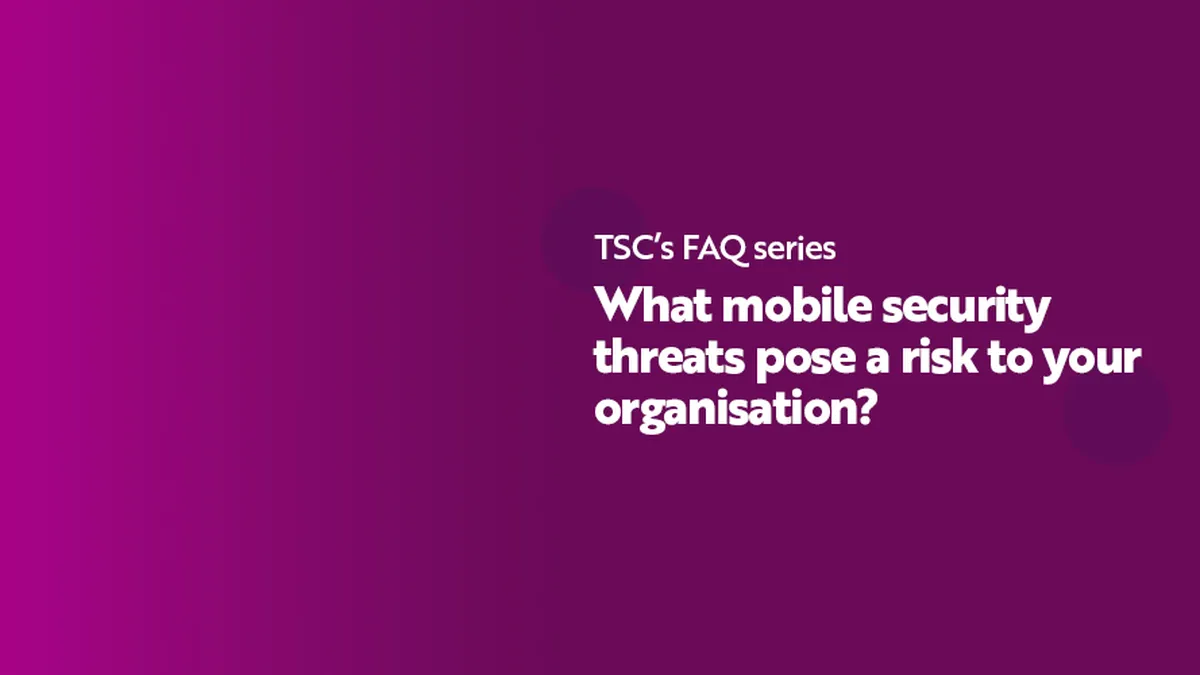 FAQ Series What mobile security threats pose a risk to your organisation