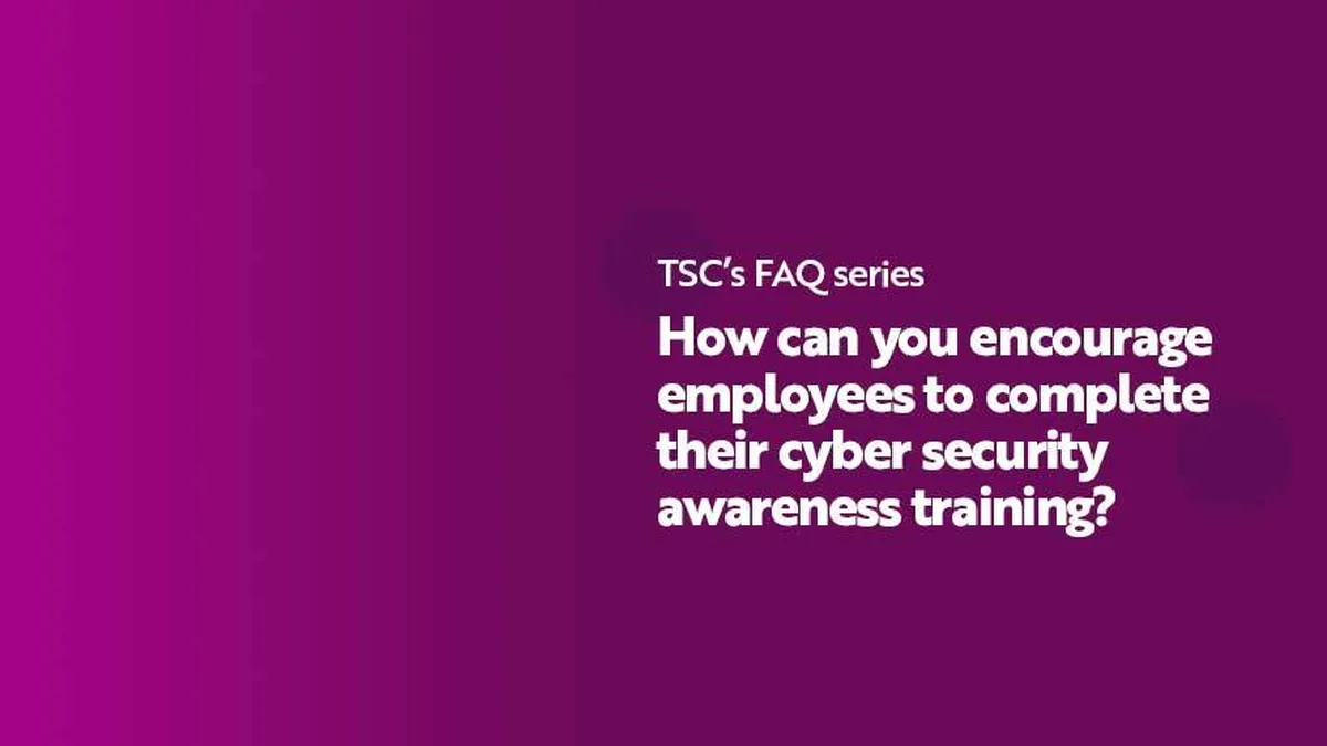 FAQ Series How can you encourage employees to complete their cyber security awareness training
