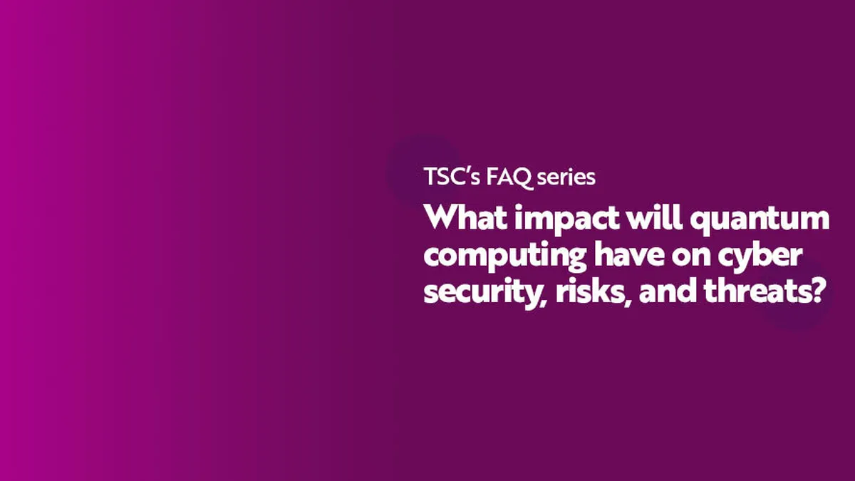 FAQ Series What impact will quantum computing have on cyber security risks and threats