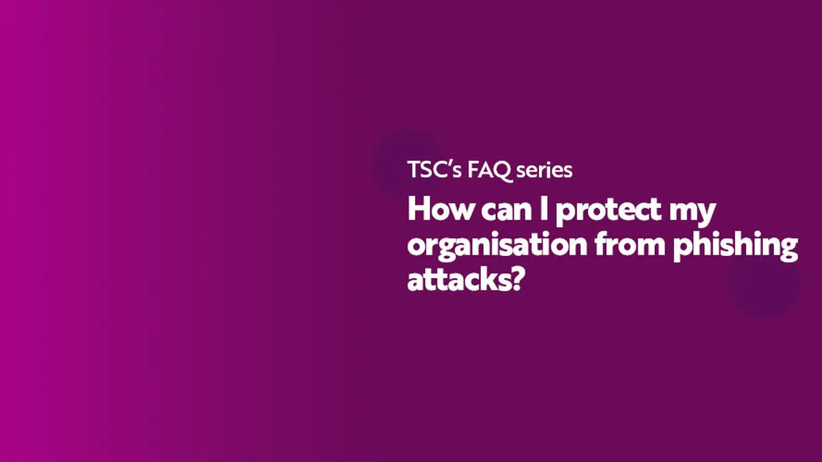 FAQ Series How can I protect my organisation from phishing attacks